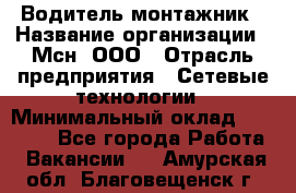 Водитель-монтажник › Название организации ­ Мсн, ООО › Отрасль предприятия ­ Сетевые технологии › Минимальный оклад ­ 55 000 - Все города Работа » Вакансии   . Амурская обл.,Благовещенск г.